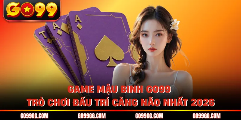 Game Mậu Binh GO99 - Trò Chơi Đấu Trí Căng Não Nhất 2026 1 Game Mậu Binh GO99 - Trò Chơi Đấu Trí Căng Não Nhất 2026
